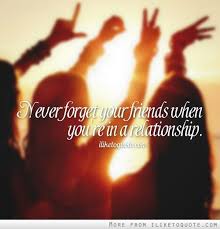Having great friends to share your life with is a gift like no other, and having a so whether you want to honor your friendships or just remember why you love your friends dearly, we hope you enjoy these amazing friendship quotes. Never Forget Your Friends When You Re In A Relationship Friendship Quotes Relationship Quotes Relationship