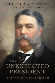 The Unexpected President: The Life and Times of Chester A. Arthur:  Greenberger, Scott S.: 9780306823893: Amazon.com: Books