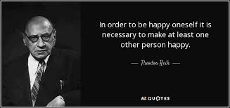 I guess you can say you're a pretty nice person if you actually clicked on this and wanting to know how t. Theodor Reik Quote In Order To Be Happy Oneself It Is Necessary To