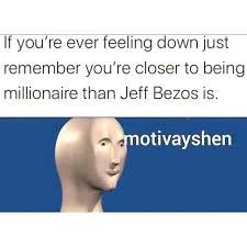 You can move and resize the text boxes by dragging them around. Dopl3r Com Memes If Youre Ever Feeling Down Just Remember Youre Closer To Being Millionaire Than Jeff Bezos Is Motivayshen