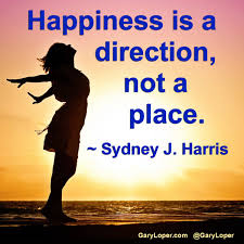 Gary Loper On Twitter Happiness Is A Direction Not A Place Sydney J Harris Https T Co Ck86y1mhdn Twitter