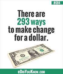 Nov 07, 2010 · did you know there are 293 different ways to make change for a dollar? Did You Know Did You Know 684 Fun Facts Wtf Fun Facts Just So You Know