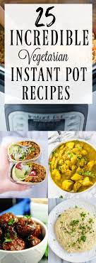 25 Incredible Vegetarian Instant Pot Recipes Vegetarian Instant Pot Raw Food Recipes Spicy Vegetarian Recipes