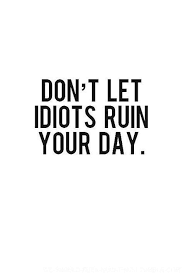 Re Pinned By Ontheroadkiwis Don T Let Idiots Ruin Your Day Quotes Inspirational Motivational Inspirational Quotes Motivation Work Quotes Morning Quotes