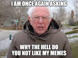 However, if you'd really like to, you can. Bernie Sanders Once Again Asking Memes Imgflip