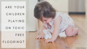 Look out for safety labels on the floor's packaging, and only buy products that are certified by floorscore. Are Your Children Playing On Toxic Free Flooring Nontoxic Living