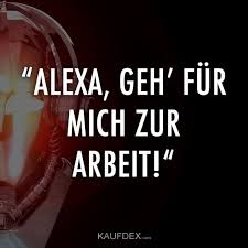 Alexa Geh Fur Mich Zur Arbeit Lustige Spruche Spruche Und Witzige Spruche
