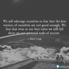 The kitschy phrases and quotes manipulate you in the most subtle way, transforming you into an effeminate, emotionally unstable being who. We Self Sabotage Ourselve Quotes Writings By Matt Luigi Yourquote