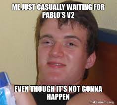 Maybe you would like to learn more about one of these? Me Just Casually Waiting For Pablo S V2 Even Though It S Not Gonna Happen 10 Guy Make A Meme