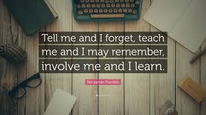 Benjamin Franklin Quote Tell Me And I Forget Teach Me And I May Remember Involve Me