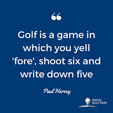  Golf Is A Game In Which You Yell Fore Shoot Six And Write Down Five Paul Harvey Funny Golf Quote Golf Quotes Golf Humor Golf Quotes Funny
