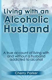 Living With An Alcoholic Husband: A True Account Of Living With And Without  A Husband Addicted To Alcohol.: Parker, Cherry: 9781483956114: Amazon.com:  Books