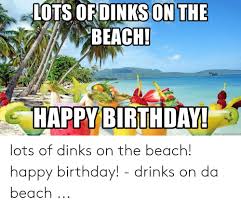 Check spelling or type a new query. Lots Ofdinks On The Beach Happybirthday Mernnegeierarorrie Lots Of Dinks On The Beach Happy Birthday Drinks On Da Beach Birthday Meme On Me Me