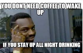 Meme Creator Funny You Dont Need Coffee To Wake Up If You Stay Up All Night Drinking Meme Generator At Memecreator Org