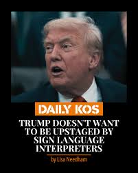 You've got to be kidding. Read more here:  https://www.dailykos.com/stories/2025/12/14/2358216/-Trump-doesn-t-want-to-be-upstaged-by-sign-language-interpreters