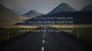 And they lived happily ever after quote. Linda Miles Quote All Those And They Lived Happily Ever After Fairy Tale Endings Need To Be Changed To And They Began The Very Hard Wor
