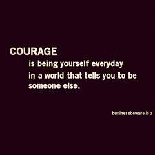 Courage Is Being Yourself Everyday Quotes Words Quotes Inspirational Words Positive Quotes