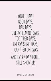 No Matter How You Feel Today Good Bad Tired Or I Can T Go On Days Choose To Still Show Up Positive Quotes Words Inspirational Quotes