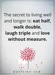 Life Quotes The Secret To Living Well And Longer Is Eat Half Walk Double Laugh Triple And Love Without Advice Quotes Truths Life Quotes Inspirational Quotes
