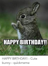 Happy Birthday Quickmemecom Happy Birthday Cute Bunny Quickmeme Birthday Meme On Me Me