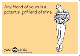 I'm going to a wedding on saturday. Any Friend Of Yours Is A Potential Girlfriend Of Mine Friendship Ecard