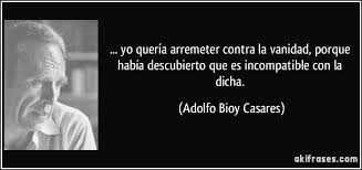 Need to translate arremeter from spanish and use correctly in a sentence? Yo Queria Arremeter Contra La Vanidad Porque Habia Descubierto Que Es Incompatible Con La Dicha Adolfo Bioy Casa Adolfo Bioy Casares Jorge Borges Frases