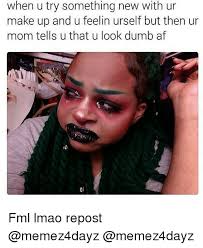 Dumb Fml And Memes When U Try Something New With Ur Make Up And U Feelin Urself But Then Ur Mom Tells U That U Lo Makeup Memes Makeup Humor Beauty