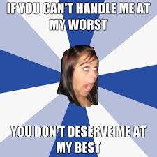 If You Can T Handle Me At My Worst That One Friend Annoying People Girl Memes