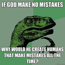 If God Make No Mistakes Why Would He Create Humans That Make Mistakes All The Time Philosoraptor Quickmeme