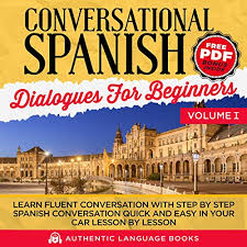 After each section, you can take a short test that's evaluated immediately, giving you instant feedback. Amazon Com Conversational Spanish Dialogues For Beginners Volume I Learn Fluent Conversations With Step By Step Spanish Conversations Quick And Easy In Your Car Lesson By Lesson Audible Audio Edition Authentic Language Books