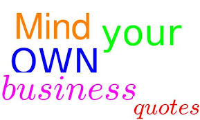 Your true self is revealed in how you view others. 21 Mind Your Own Business Quotes And Sayings