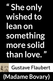 Emma embarks directly down a path to moral and financial ruin over the course of the novel. Gustave Flaubert Quote About Love From Madame Bovary Quotes Gustave Flaubert Love Quotes
