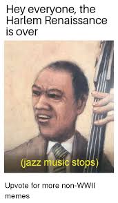Hey Everyone the Harlem Renaissance S Over Jazz Music Stop | Meme ...