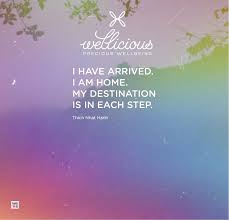 I Have Arrived I Am Home My Destination Is In Each Step Thich Nhat Hanh Yogi Up Wisdom Quotes Thich Nhat Hanh