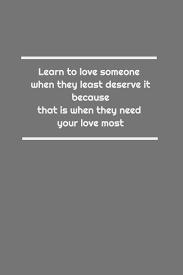 Learn To Love Someone When They Least Deserve It, Because That Is When They  Need Your Love Most: Lined Notebook: Publishing, Artful Page:  9781651166048: Amazon.com: Books