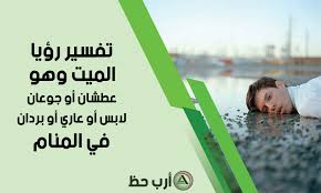 رؤية الميت في المنام هي رؤيا تراود الكثيرين منا، بإختلاف اشكالها وتفاصيلها، فمنا من يري أنه يحتضن الميت او يقبله في المنام، والبعض الآخر يري الميت يعطيه شيئاً او يدخل منزله ويأكل معه او يتحدث معه، وسوف نتناول معكم في هذا الموضوع من خلال موقع احلم ، تفسير. ØªÙØ³ÙŠØ± Ø±Ø¤ÙŠØ© Ø§Ù„Ù…ÙŠØª Ø¹Ø·Ø´Ø§Ù† Ø¬ÙˆØ¹Ø§Ù† Ù„Ø§Ø¨Ø³ Ø¹Ø§Ø±ÙŠ Ø¨Ø±Ø¯Ø§Ù† ÙØ±Ø­Ø§Ù† ØºØ§Ø¶Ø¨ Ø²Ø¹Ù„Ø§Ù† Ù…Ø±ÙŠØ¶ ÙƒÙÙŠÙ Ùˆ Ø£Ø®Ø±Ø³ ÙÙŠ Ø§Ù„Ù…Ù†Ø§Ù… Ø§Ø±Ø¨ Ø­Ø¸