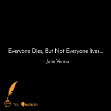 Every day is a gift and sometimes we need to take a minute and remember to make the most of what we can, take the time to enjoy our family and. Everyone Dies But Not Ev Quotes Writings By Jatin Verma Yourquote