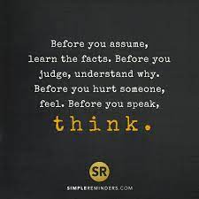 Before You Assume Learn The Facts Before You Judge Understand Why Before You Hurt Someone F Quotes About Understanding Others Assuming Quotes Judge Quotes