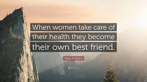 You may write me down in history with your bitter, twisted lies. Maya Angelou Quote When Women Take Care Of Their Health They Become Their Own Best Friend