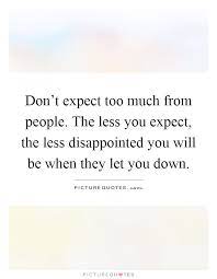 Don T Expect Too Much From People The Less You Expect The Less Picture Quotes
