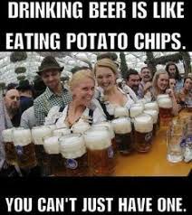 Drinking Beer Is Like Eating Potato Chips You Can T Just Have One Beer Humor Beer Memes Drinking Beer