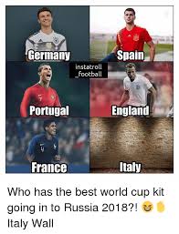 21 of the funniest memes about germany. Germany Spain Instatroll Football Portugal England France Taly Who Has The Best World Cup Kit Going In To Russia 2018 Italy Wall England Meme On Me Me