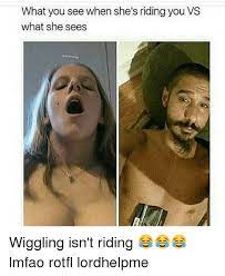 What You See When She S Riding You Vs What She Sees Wiggling Isn T Riding Lmfao Rotfl Lordhelpme Meme On Me Me