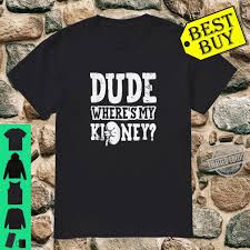 50 kidney stone memes ranked in order of popularity and relevancy. Dude Wheres My Kidney Humor Surgery Recover After Gag Shirt