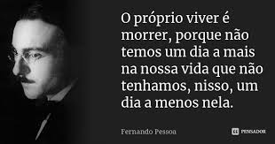 O próprio viver é morrer, porque não... Fernando Pessoa