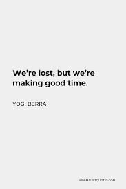 Yogi Berra Quote We Re Lost But We Re Making Good Time