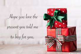 You know i only give a present for someone i know on certain occasions. Hope You Love The Present You Told Me To Buy For You