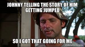 Johnny telling the story of him getting jumped so I got that going for me -  Bill Murry Caddyshack (So I got that going for me) | Make a Meme