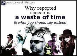 Learn useful grammar rules in relation to reported speech with example sentences and esl printable worksheets. Why Reported Speech Is A Waste Of Time And What You Should Say Instead Clark And Miller