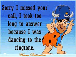 Sorry, i missed your call i was dancing to the ringtone. Sorry I Missed Your Call Humor I Miss You Miss You